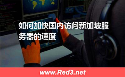 新加坡服务器:如何加快国内访问新加坡服务器的速度 新加坡服务器,加速访问新加坡服务器