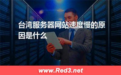 台湾服务器:台湾服务器网站速度慢的原因是什么? 台湾服务器,服务器