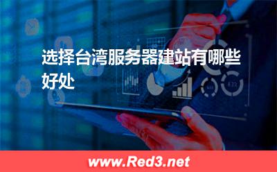 台湾服务器:选择台湾服务器建站有哪些好处