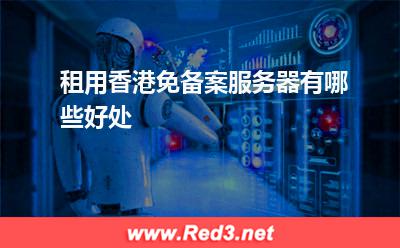 服务器:租用香港免备案服务器有哪些好处? 服务器,香港服务器