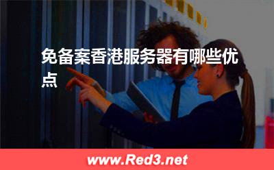 服务器:免备案香港服务器有哪些优点