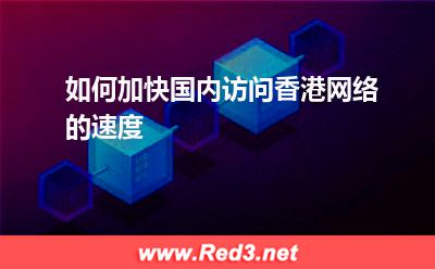 如何加快国内访问香港网络的速度