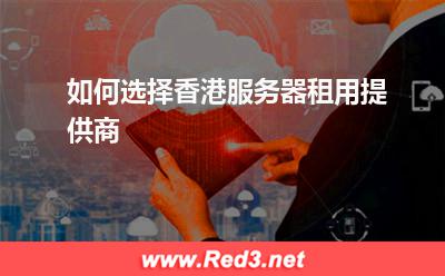 如何选择香港服务器租用提供商
