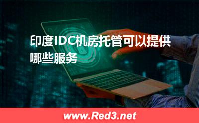 印度IDC机房托管可以提供哪些服务