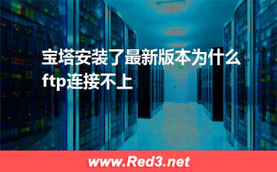 宝塔:宝塔安装了最新版本为什么ftp连接不上