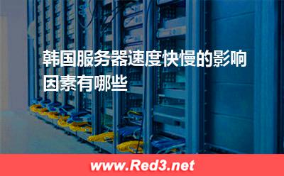 韩国服务器速度快慢的影响因素有哪些