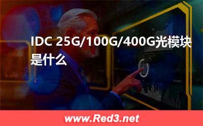 IDC光模块:IDC 25G/100G/400G光模块是什么