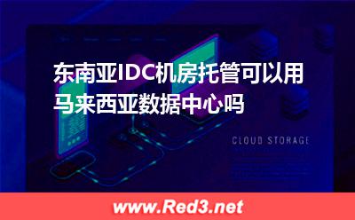 东南亚IDC机房托管可以用马来西亚数据中心吗