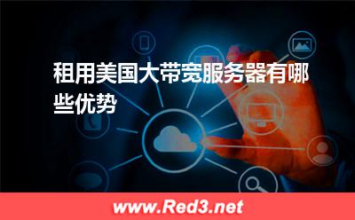 服务器:租用美国大带宽服务器有哪些优势