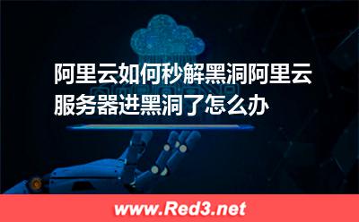 阿里云服务器进黑洞了怎么办