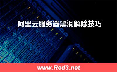 阿里云服务器:阿里云服务器黑洞解除技巧 阿里云服务器,阿里云黑洞