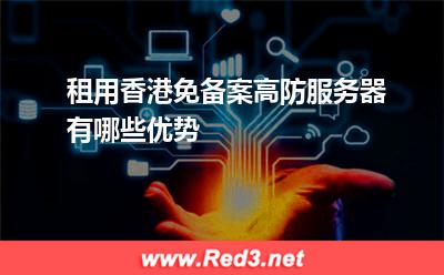 租用香港免备案高防服务器有哪些优势