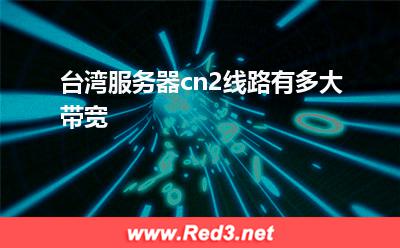 台湾服务器cn2线路带宽多大