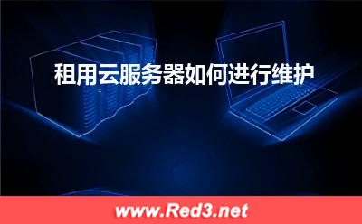 云服务器:租用云服务器如何进行维护? 云服务器,服务器