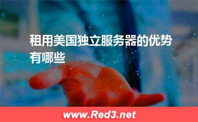 租用美国独立服务器的优势有哪些