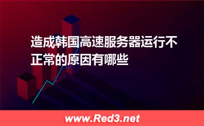 韩国服务器:造成韩国高速服务器运行不正常的原因有哪些? 韩国服务器,服务器
