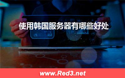 服务器:使用韩国服务器有哪些好处