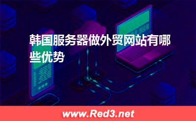 服务器:韩国服务器做外贸网站有哪些优势