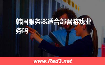 服务器:韩国服务器适合部署游戏业务吗