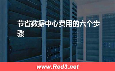 节省数据中心费用的六个步骤