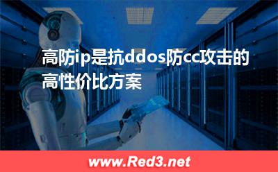 高防ip是抗ddos防cc攻击的高性价比方案