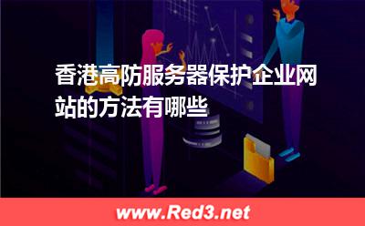 香港高防服务器保护企业网站的方法有哪些