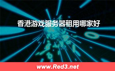 香港游戏服务器:香港游戏服务器租用哪家好