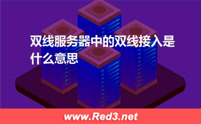 双线服务器:双线服务器中的双线接入是什么意思 双线服务器,双线接入