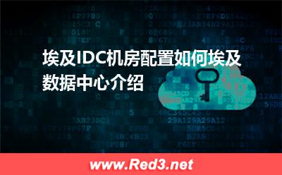 埃及IDC机房配置如何埃及数据中心介绍