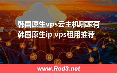 韩国原生ip vps租用推荐