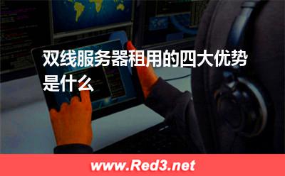 双线服务器:双线服务器租用的四大优势是什么? 双线服务器,服务器