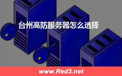 高防服务器:台州高防服务器怎么选择