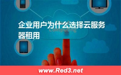 云服务器:企业用户为什么选择云服务器租用