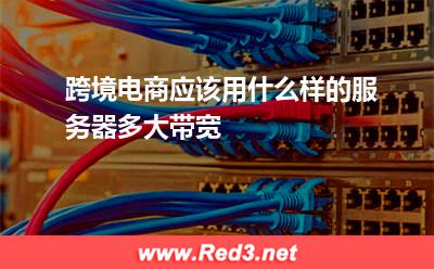 跨境电商应该用什么样的服务器多大带宽