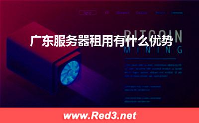 广东服务器:广东服务器租用有什么优势