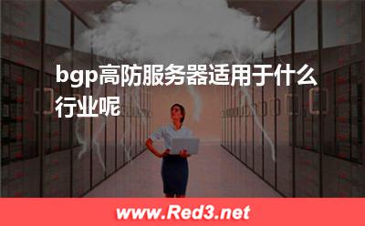 bgp高防:bgp高防服务器适用于什么行业呢