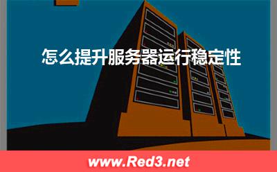 服务器:怎么提升服务器运行稳定性