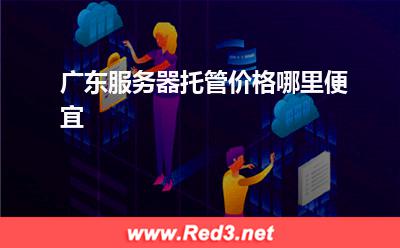 广东服务器托管:广东服务器托管价格哪里便宜