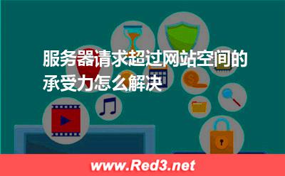 服务器请求超过网站空间的承受力怎么解决
