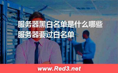 服务器黑白名单是什么 哪些服务器要过白名单