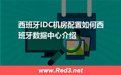 西班牙IDC:西班牙IDC机房配置如何西班牙数据中心介绍 西班牙IDC机房配置,西班牙IDC,西班牙数据中心