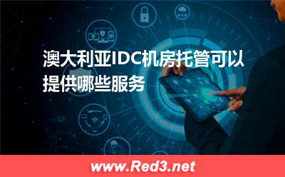 澳大利亚IDC机房托管可以提供哪些服务