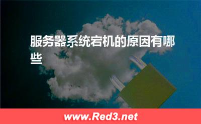 服务器:服务器系统宕机的原因有哪些