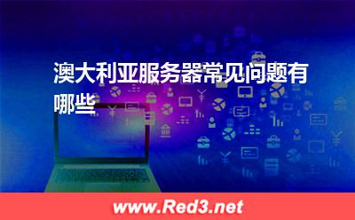 服务器:澳大利亚服务器常见问题有哪些