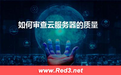 云服务器:如何审查云服务器的质量