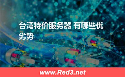 台湾特价服务器 有哪些优劣势