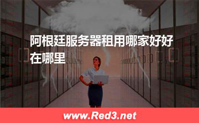 阿根廷服务器租用哪家好,好在哪里