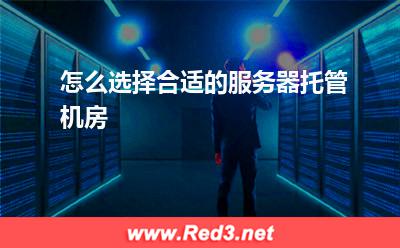 服务器:怎么选择合适的服务器托管机房