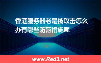 香港服务器老是被攻击怎么办有哪些防范措施呢