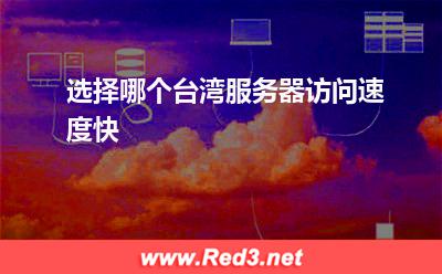 选择哪个台湾服务器访问速度快
